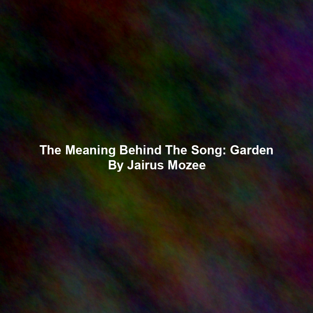 The Meaning Behind The Song: Garden By Jairus Mozee
