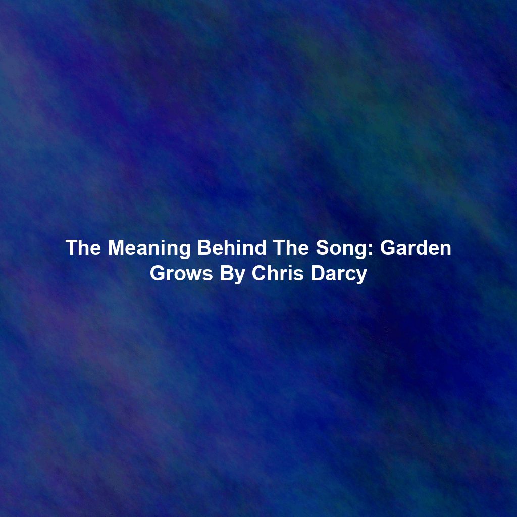 The Meaning Behind The Song: Garden Grows By Chris Darcy