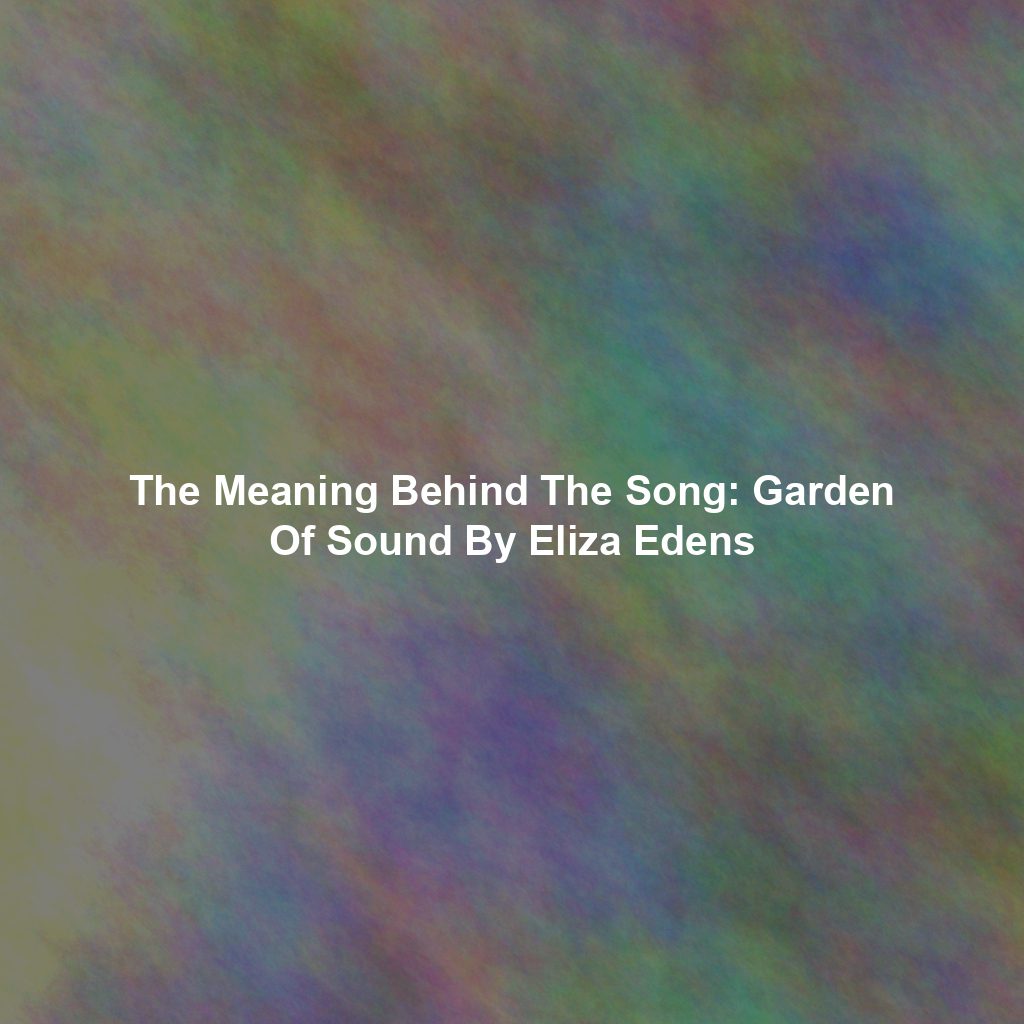 The Meaning Behind The Song: Garden Of Sound By Eliza Edens