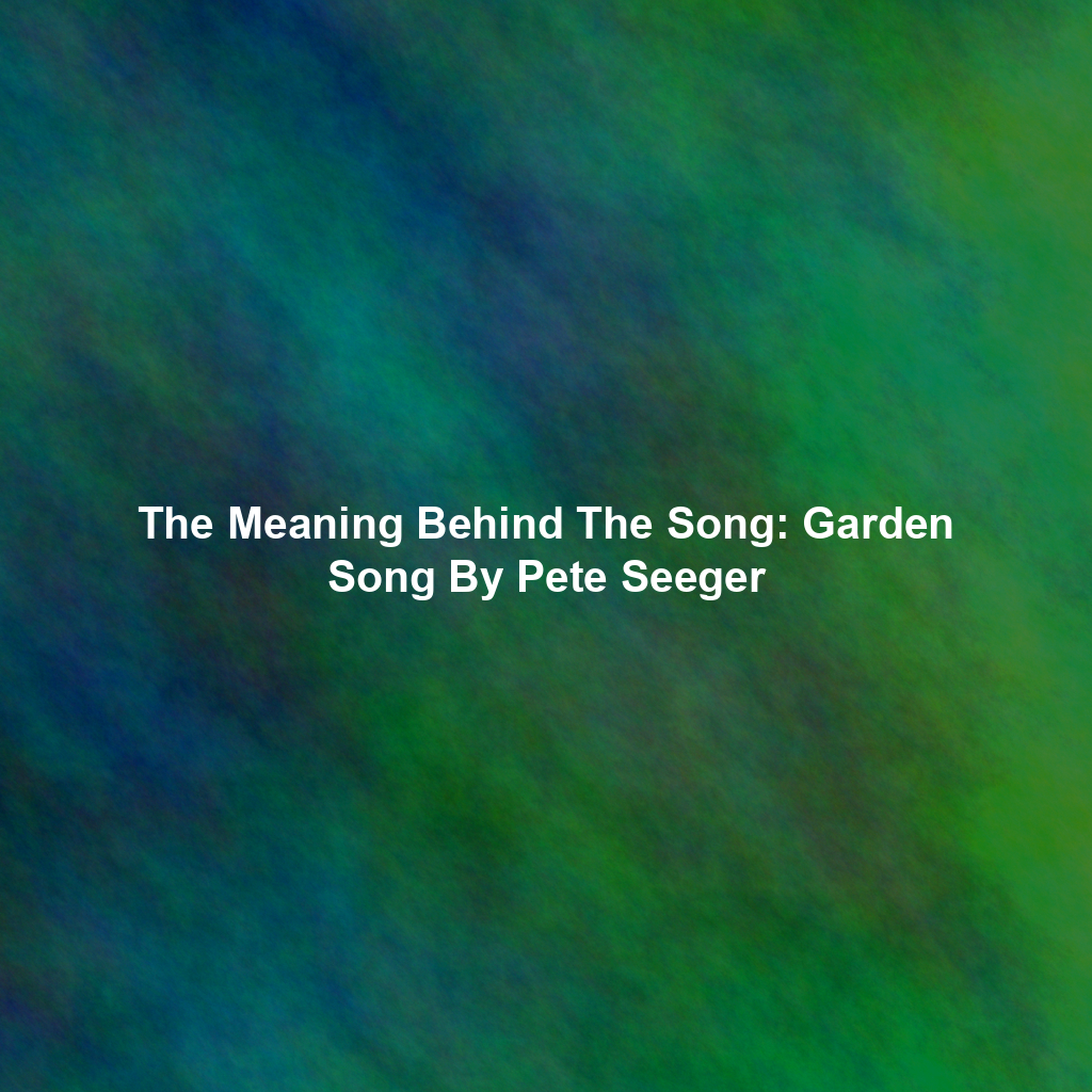 The Meaning Behind The Song: Garden Song By Pete Seeger