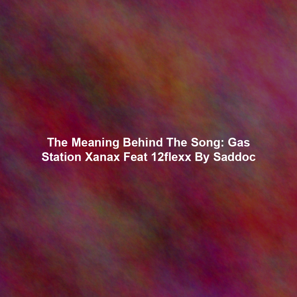 The Meaning Behind The Song: Gas Station Xanax Feat 12flexx By Saddoc