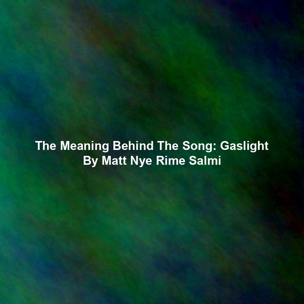 The Meaning Behind The Song: Gaslight By Matt Nye Rime Salmi