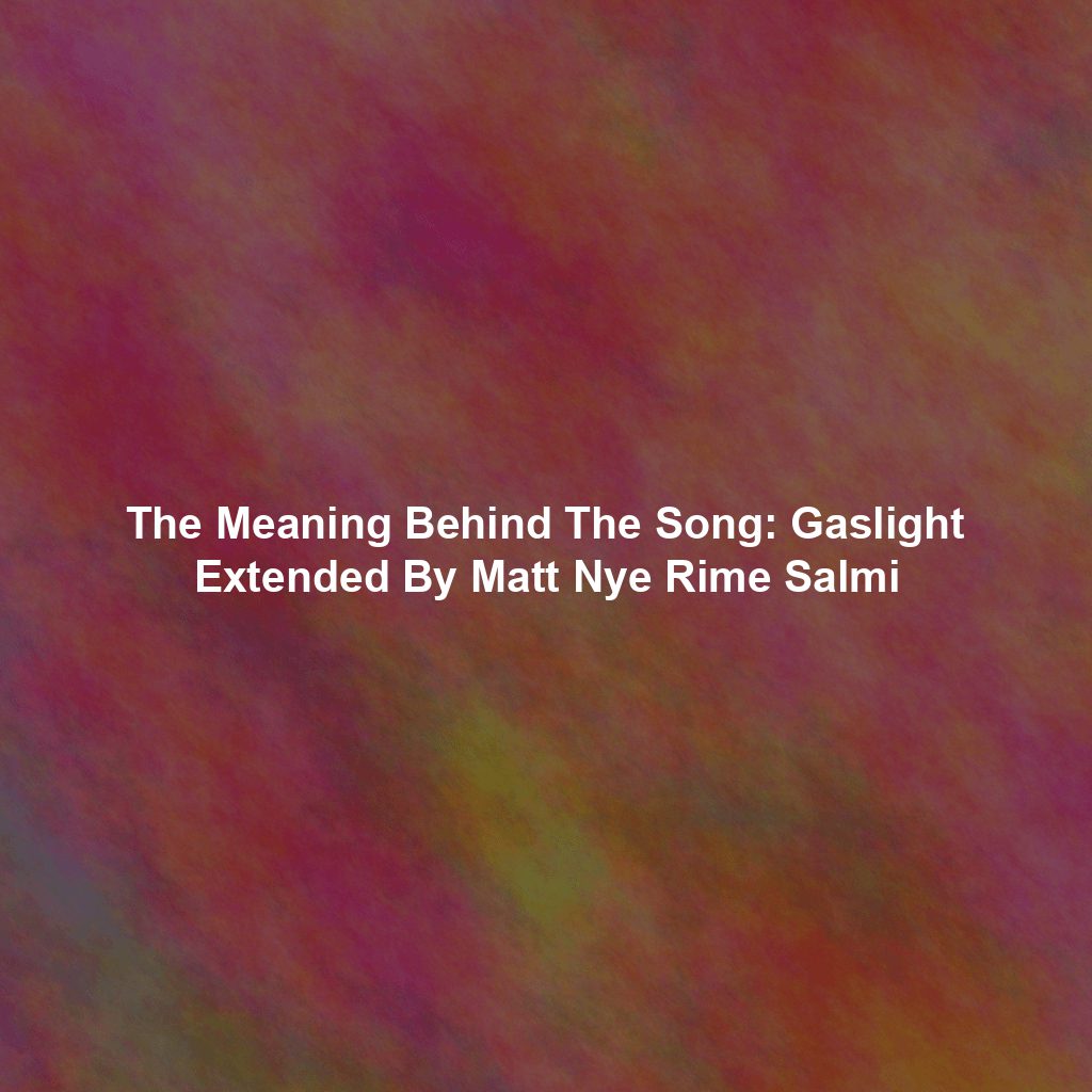 The Meaning Behind The Song: Gaslight Extended By Matt Nye Rime Salmi