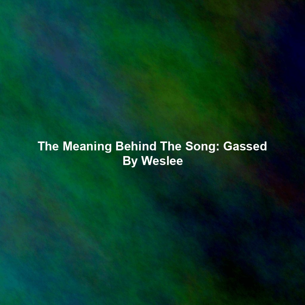 The Meaning Behind The Song: Gassed By Weslee