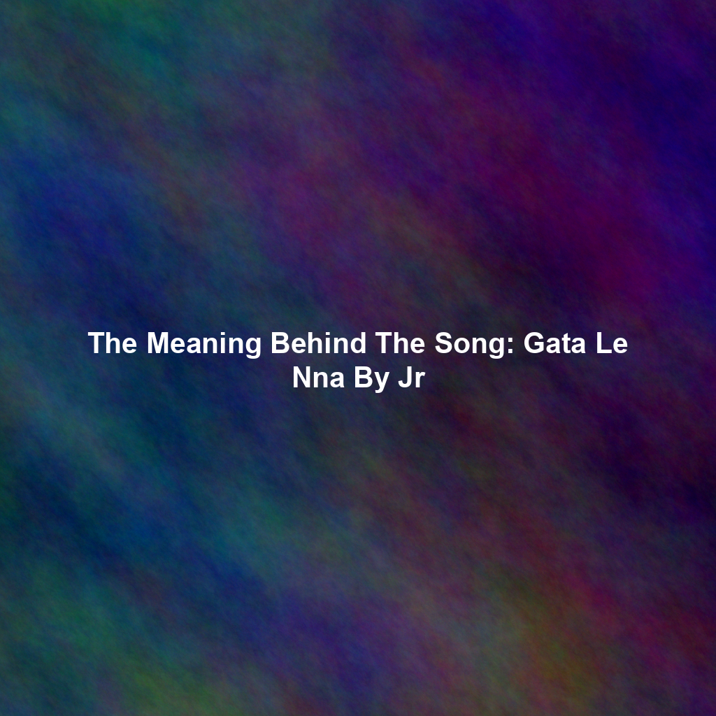 The Meaning Behind The Song: Gata Le Nna By Jr