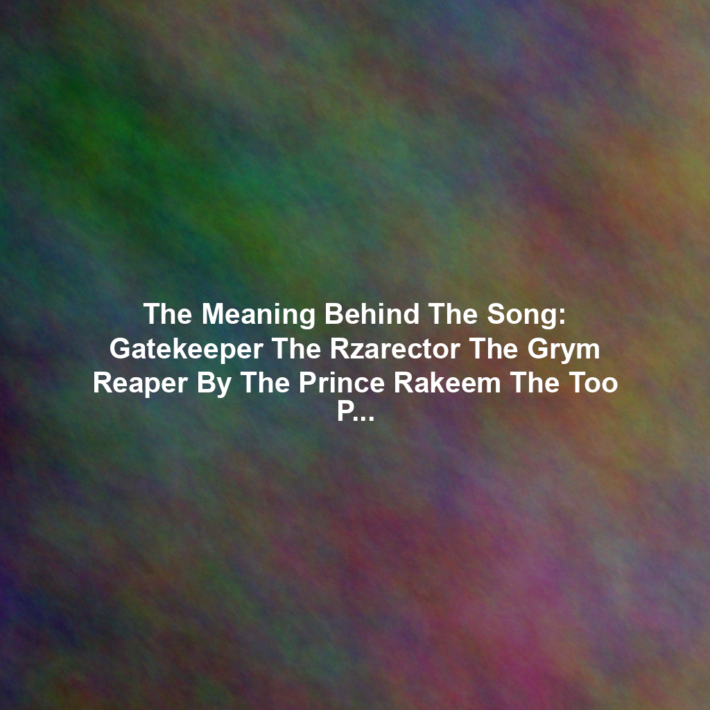 The Meaning Behind The Song: Gatekeeper The Rzarector The Grym Reaper By The Prince Rakeem The Too Poetic The Fruitkwan