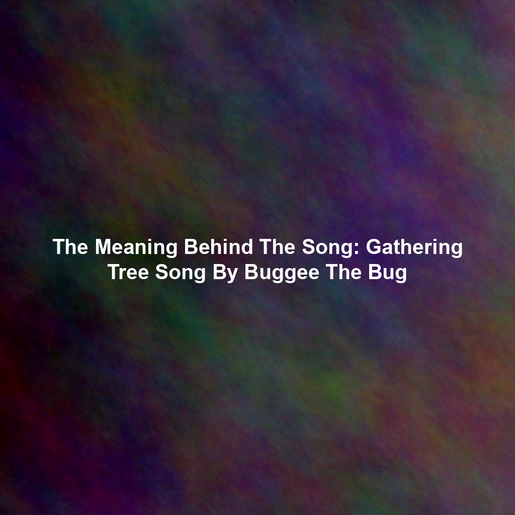 The Meaning Behind The Song: Gathering Tree Song By Buggee The Bug