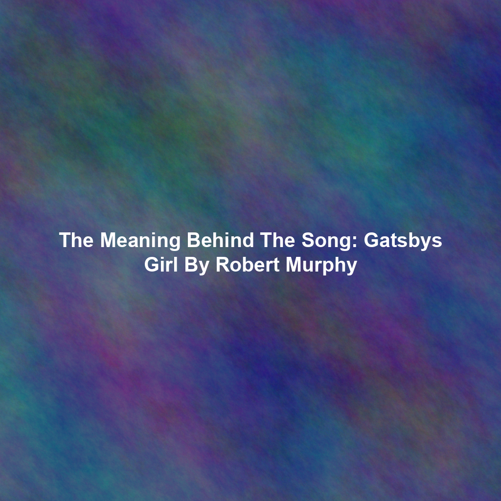 The Meaning Behind The Song: Gatsbys Girl By Robert Murphy