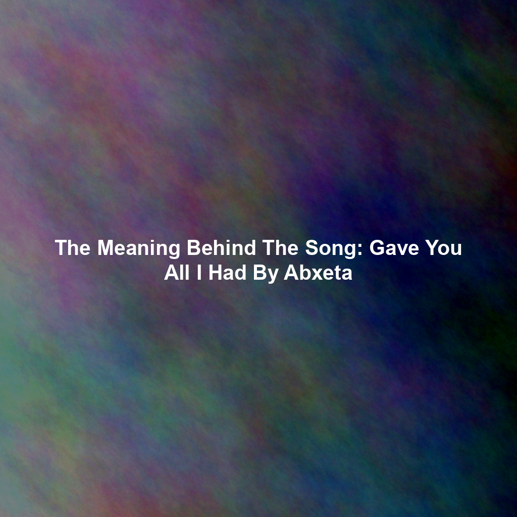 The Meaning Behind The Song: Gave You All I Had By Abxeta