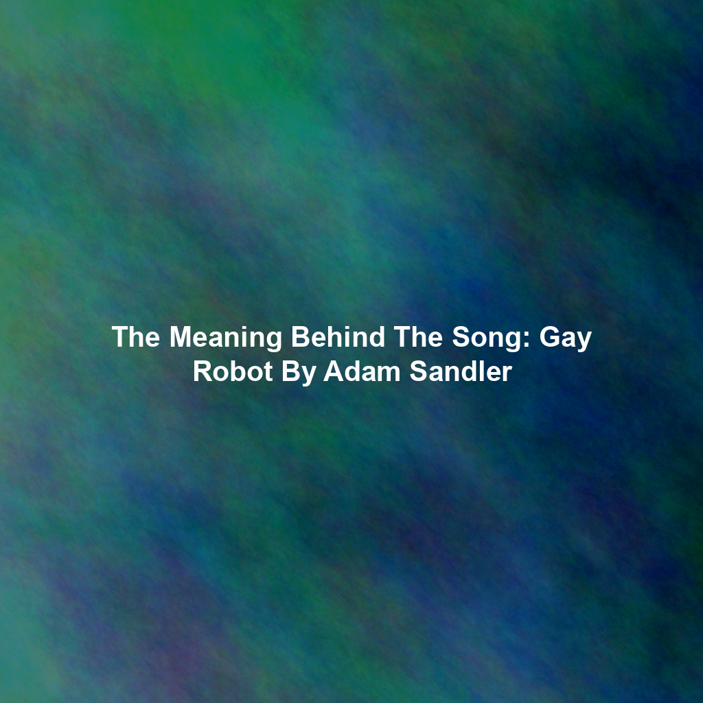 The Meaning Behind The Song: Gay Robot By Adam Sandler