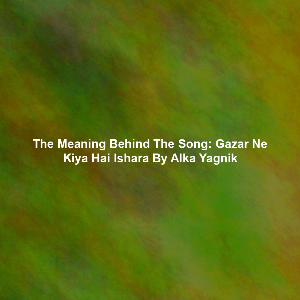 The Meaning Behind The Song: Gazar Ne Kiya Hai Ishara By Alka Yagnik