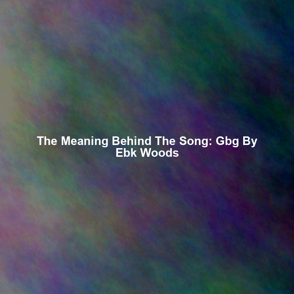 The Meaning Behind The Song: Gbg By Ebk Woods