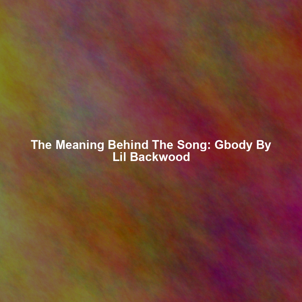 The Meaning Behind The Song: Gbody By Lil Backwood
