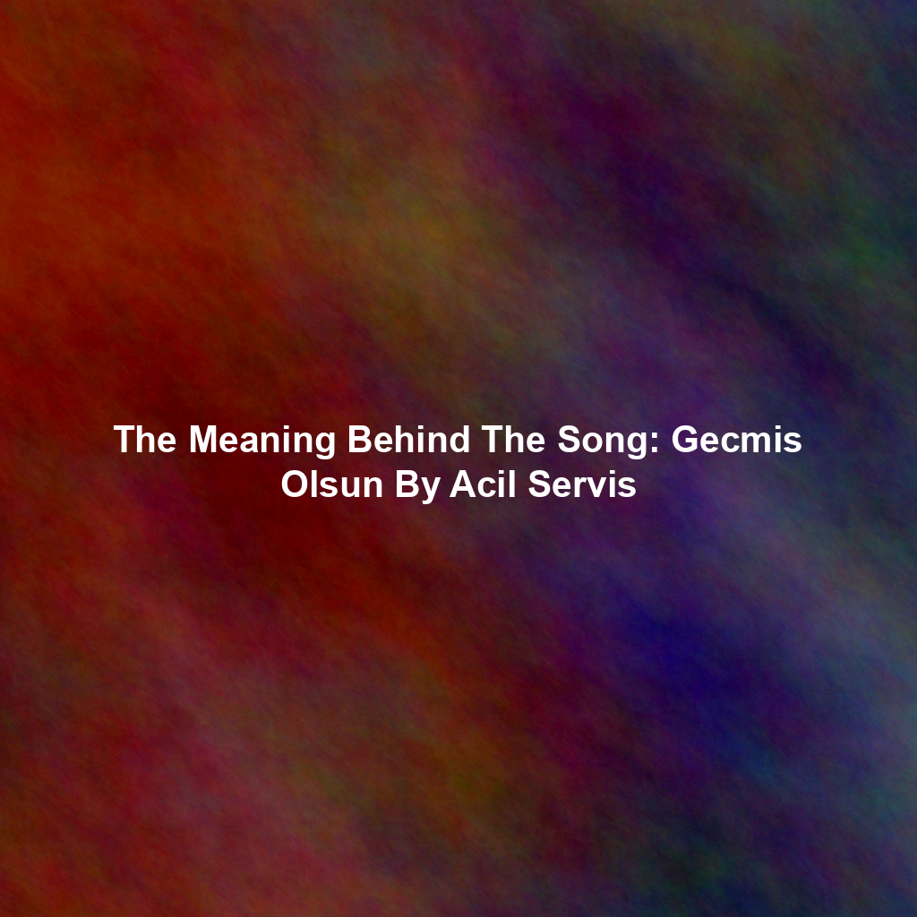 The Meaning Behind The Song: Gecmis Olsun By Acil Servis