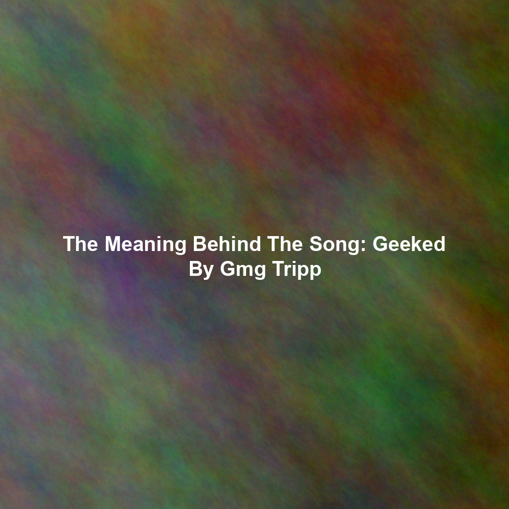 The Meaning Behind The Song: Geeked By Gmg Tripp