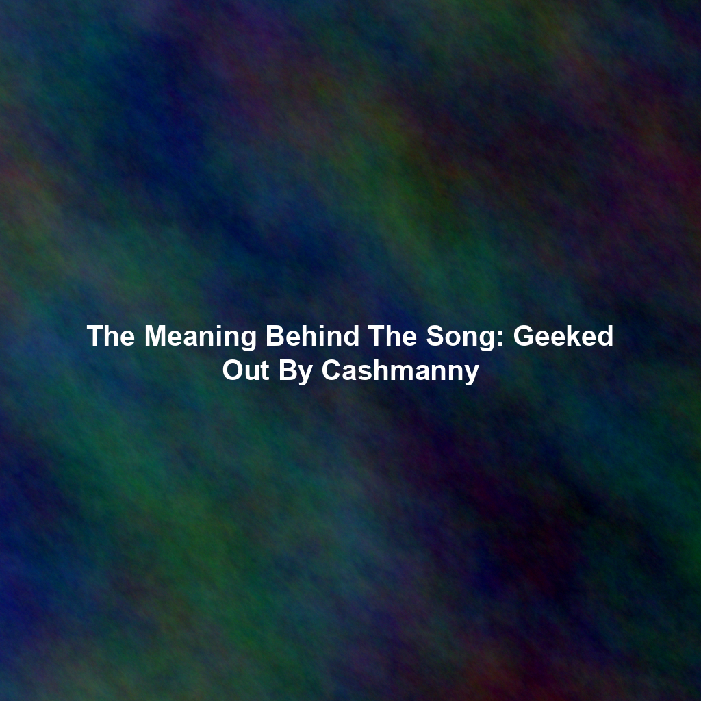 The Meaning Behind The Song: Geeked Out By Cashmanny
