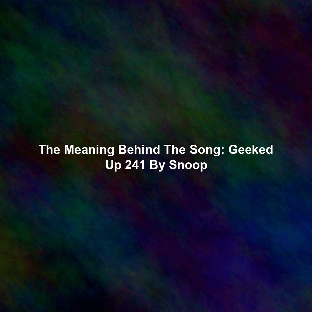 The Meaning Behind The Song: Geeked Up 241 By Snoop