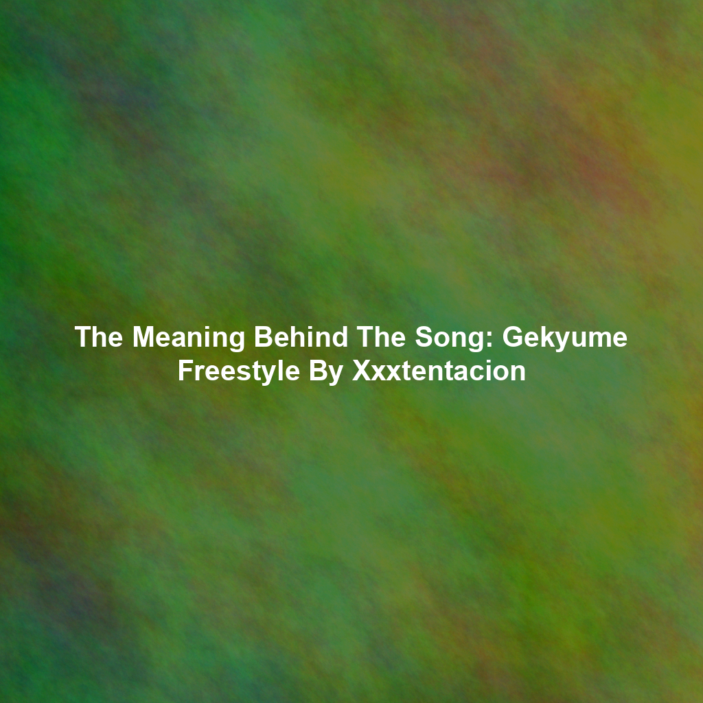 The Meaning Behind The Song: Gekyume Freestyle By Xxxtentacion
