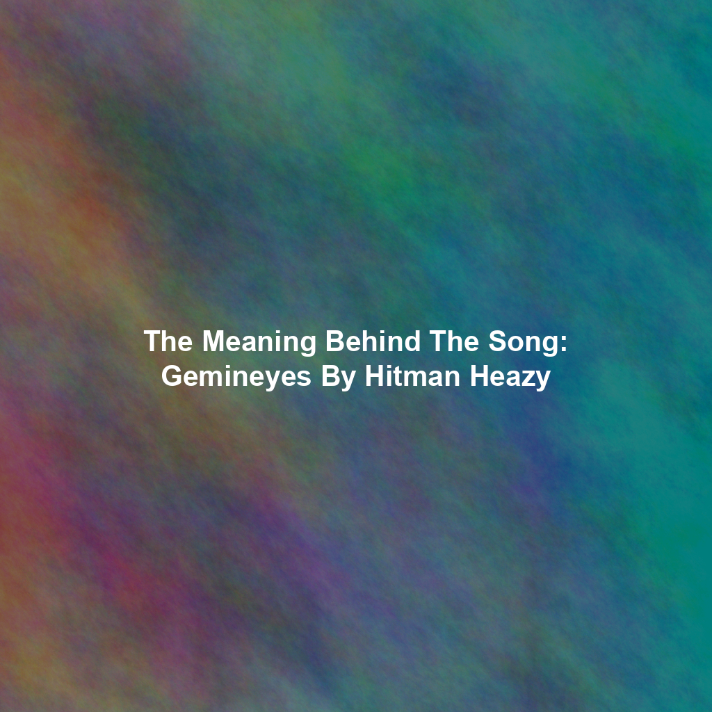 The Meaning Behind The Song: Gemineyes By Hitman Heazy