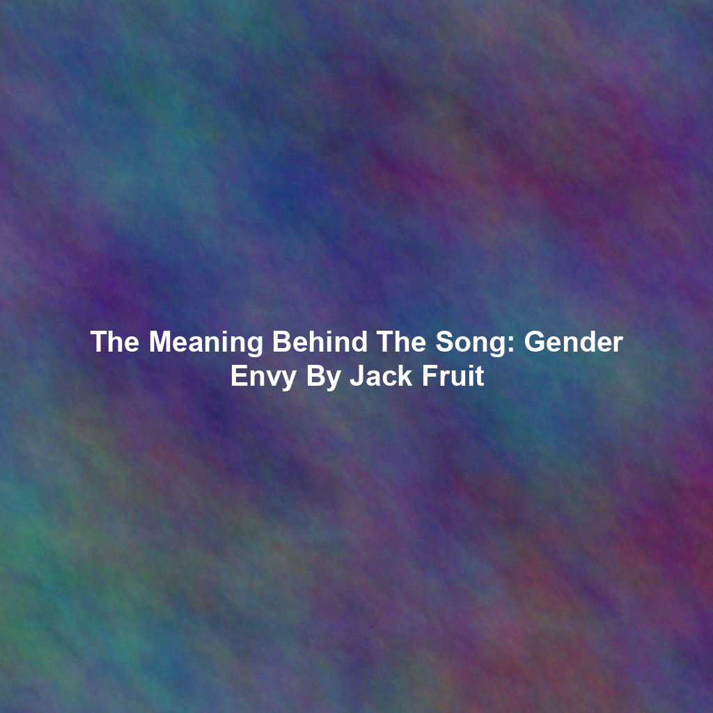 The Meaning Behind The Song: Gender Envy By Jack Fruit