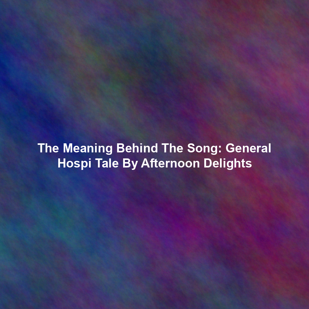 The Meaning Behind The Song: General Hospi Tale By Afternoon Delights