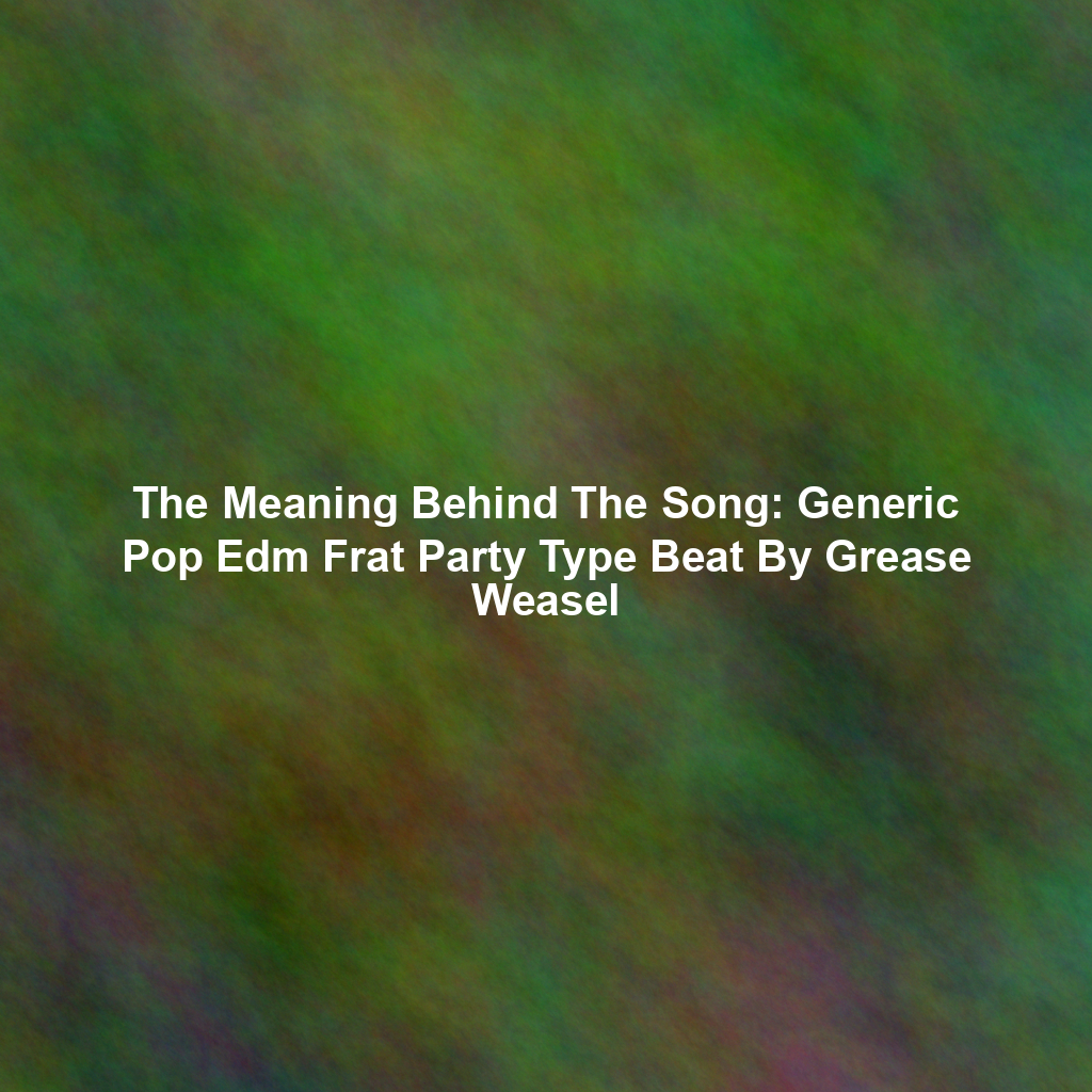 The Meaning Behind The Song: Generic Pop Edm Frat Party Type Beat By Grease Weasel