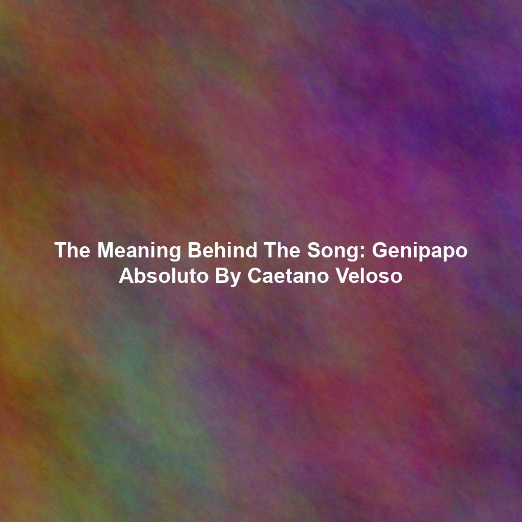 The Meaning Behind The Song: Genipapo Absoluto By Caetano Veloso