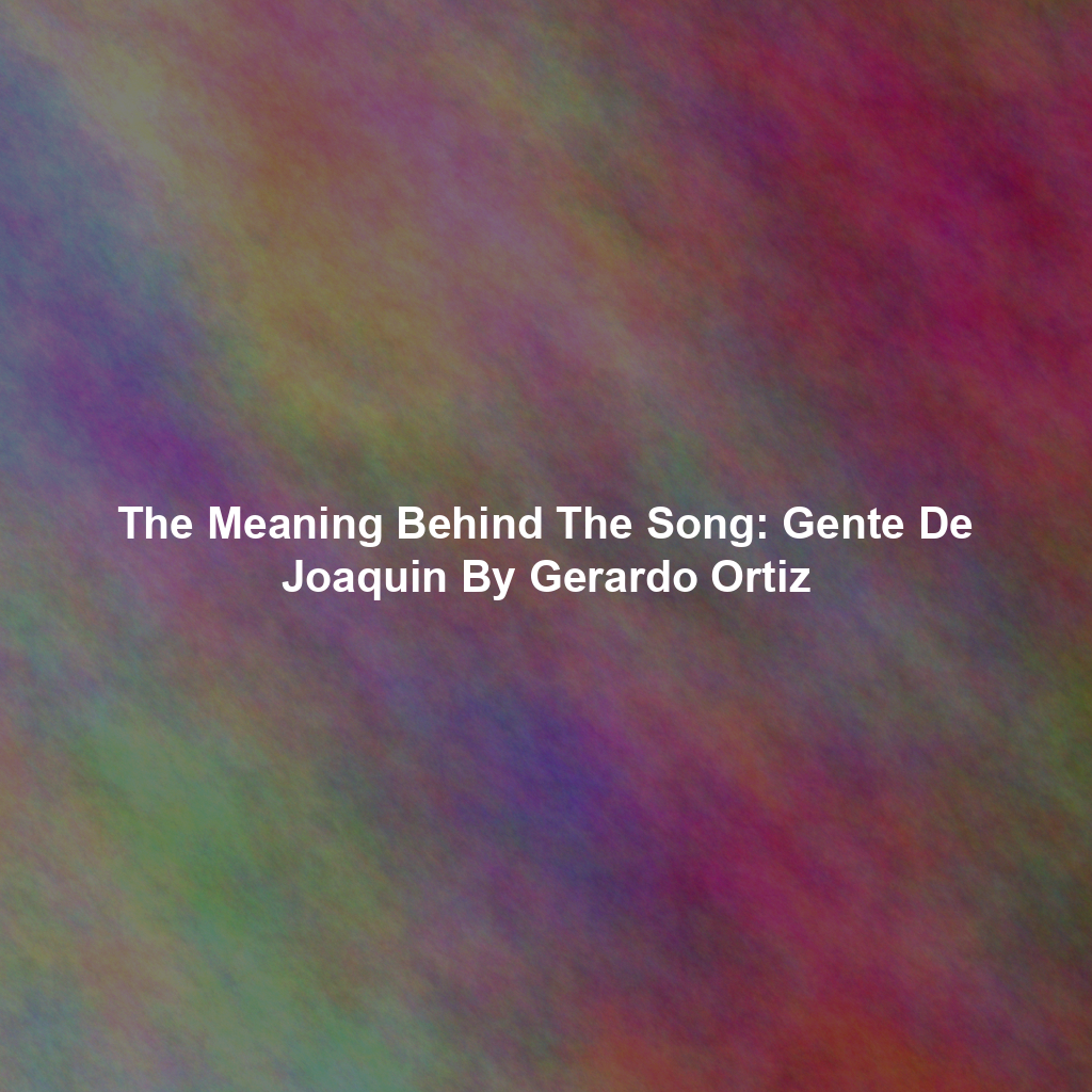The Meaning Behind The Song: Gente De Joaquin By Gerardo Ortiz