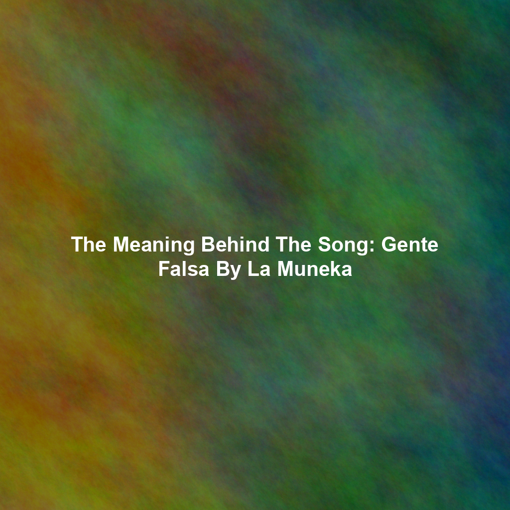 The Meaning Behind The Song: Gente Falsa By La Muneka