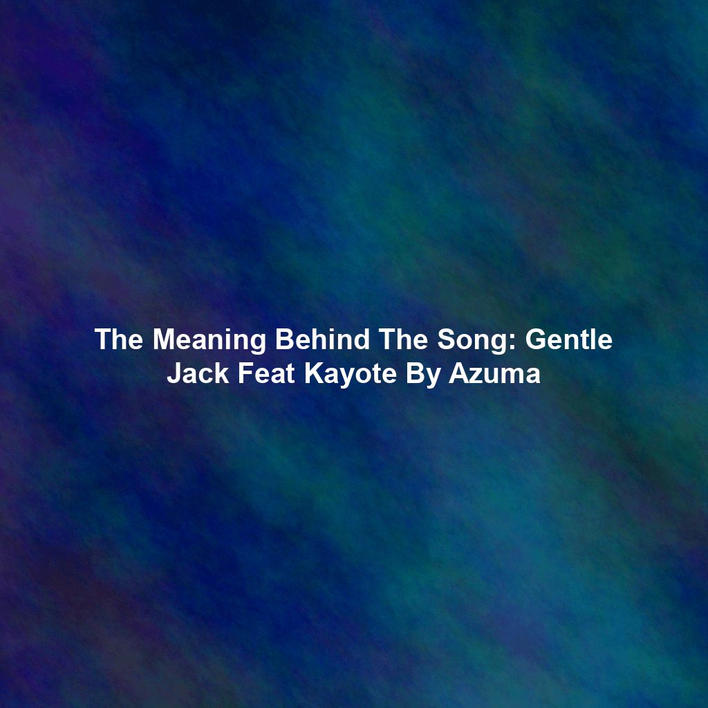 The Meaning Behind The Song: Gentle Jack Feat Kayote By Azuma