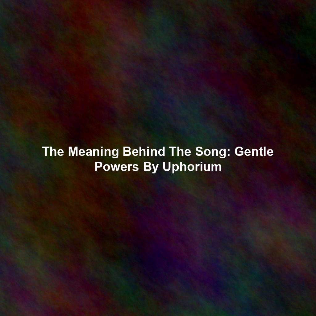 The Meaning Behind The Song: Gentle Powers By Uphorium