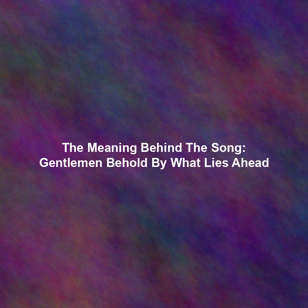 The Meaning Behind The Song: Gentlemen Behold By What Lies Ahead