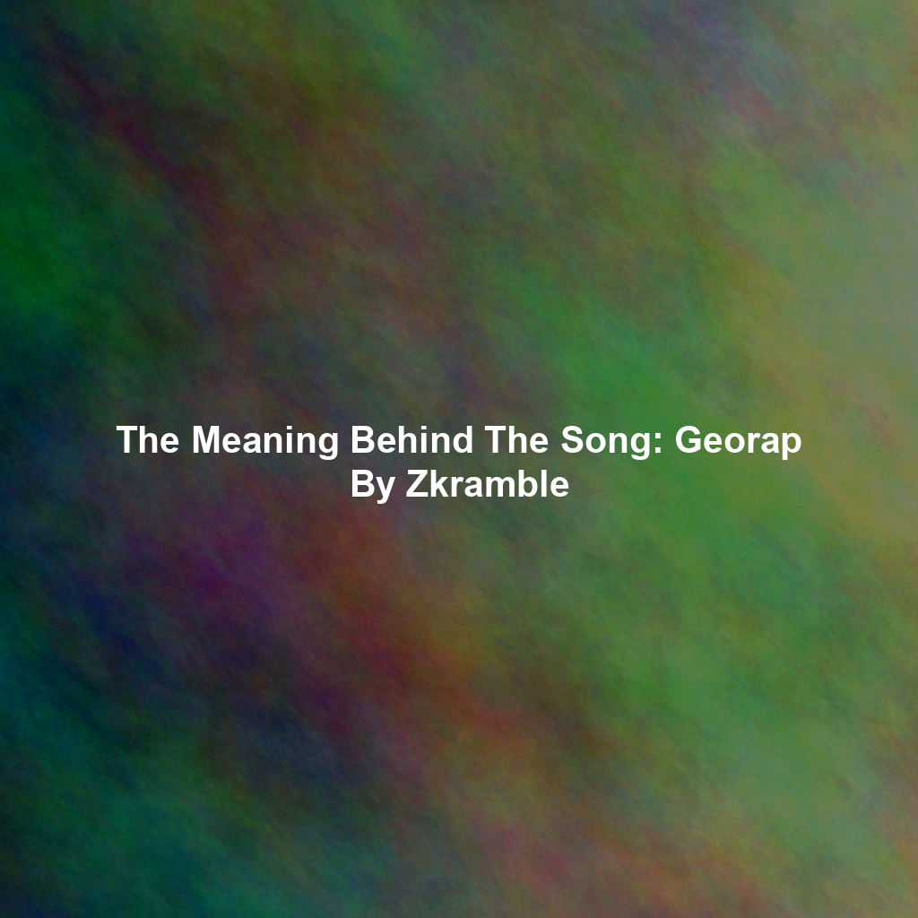 The Meaning Behind The Song: Georap By Zkramble
