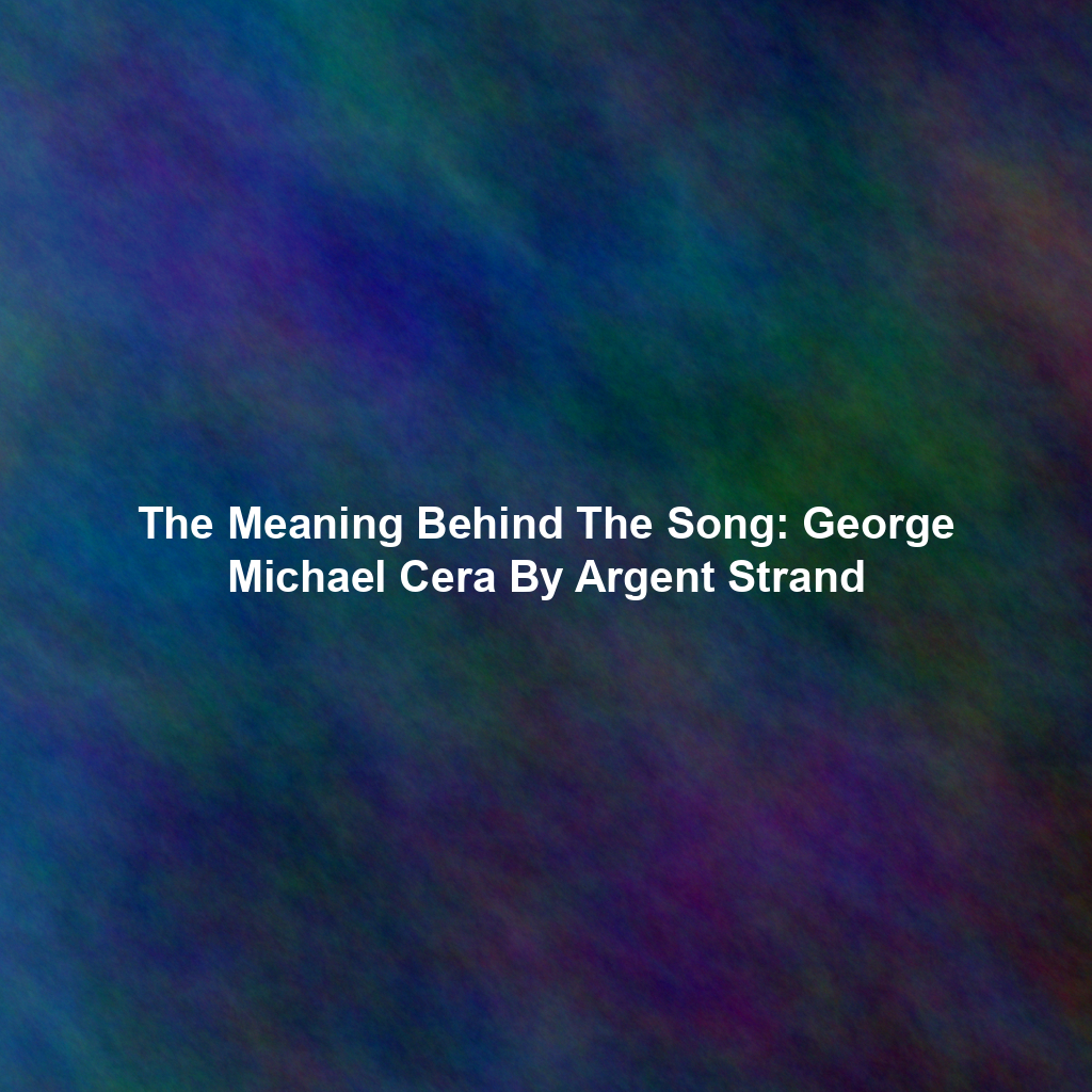 The Meaning Behind The Song: George Michael Cera By Argent Strand