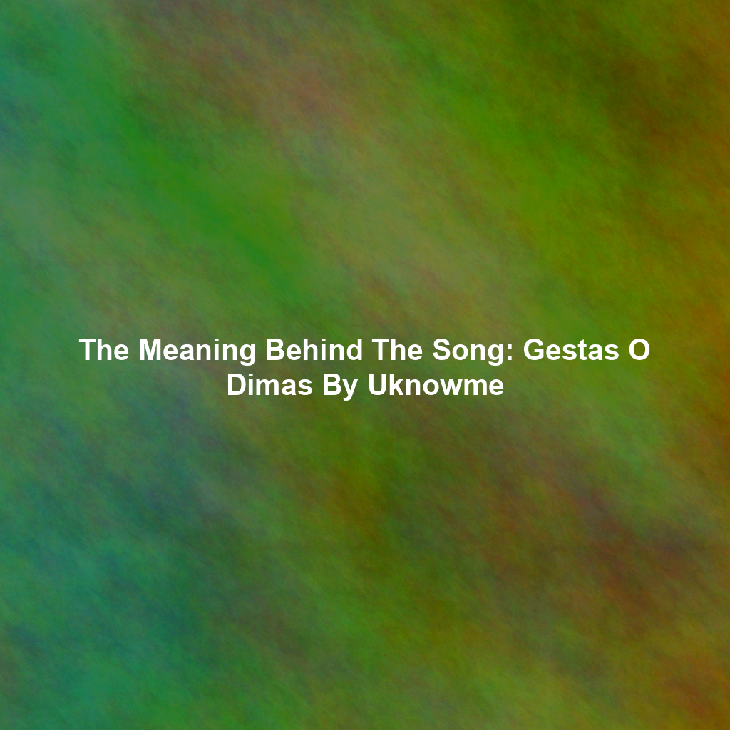 The Meaning Behind The Song: Gestas O Dimas By Uknowme