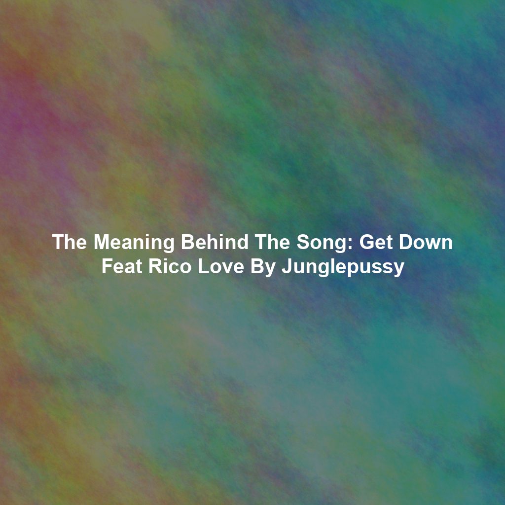 The Meaning Behind The Song: Get Down Feat Rico Love By Junglepussy