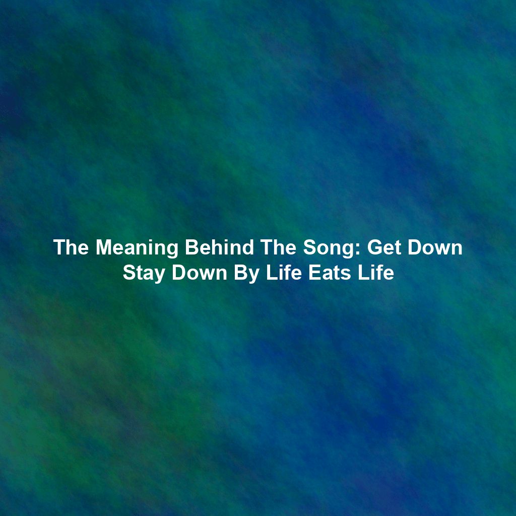 The Meaning Behind The Song: Get Down Stay Down By Life Eats Life