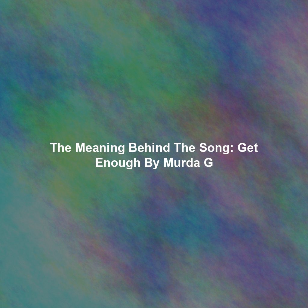 The Meaning Behind The Song: Get Enough By Murda G