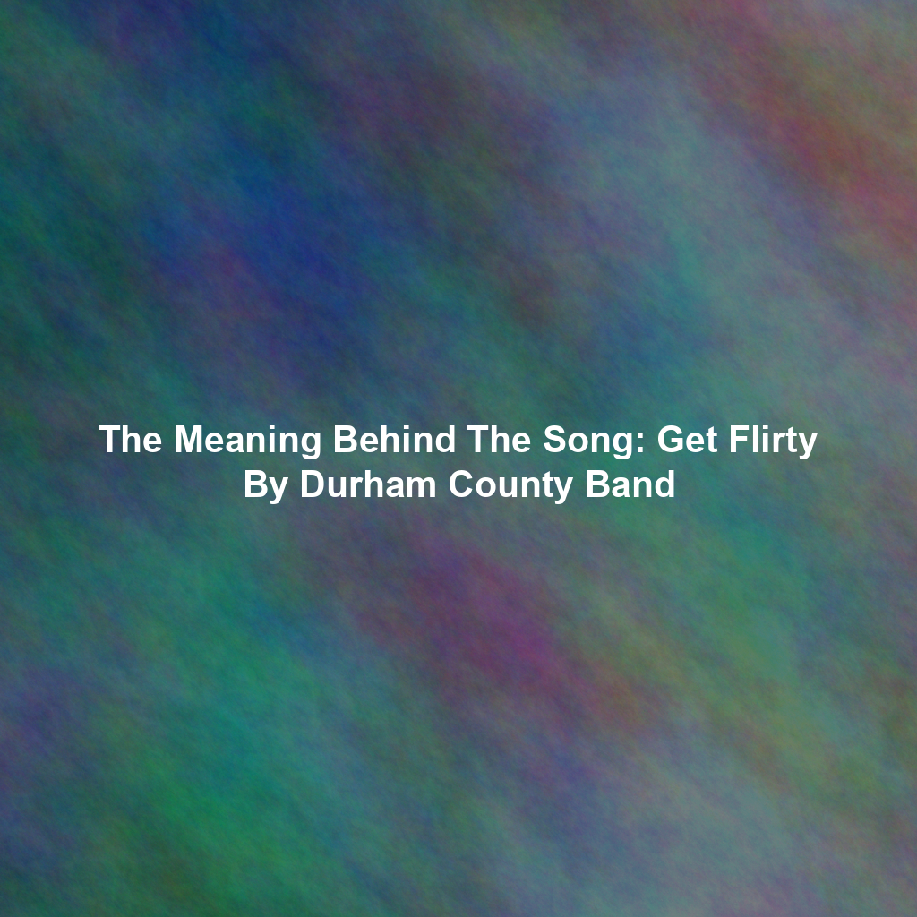 The Meaning Behind The Song: Get Flirty By Durham County Band