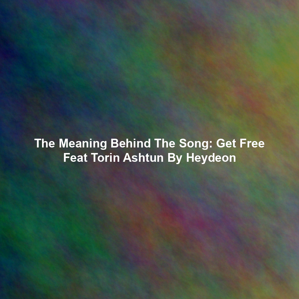 The Meaning Behind The Song: Get Free Feat Torin Ashtun By Heydeon
