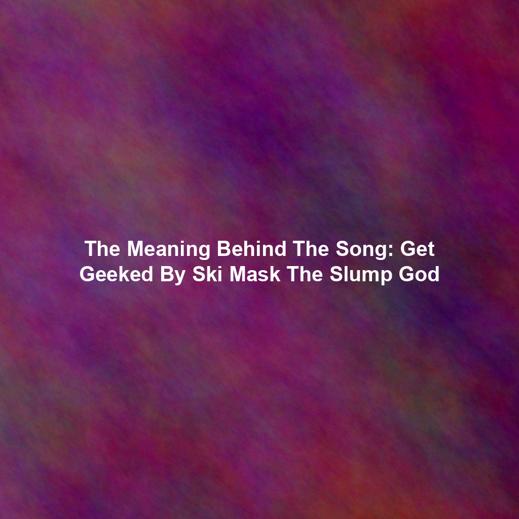 The Meaning Behind The Song: Get Geeked By Ski Mask The Slump God
