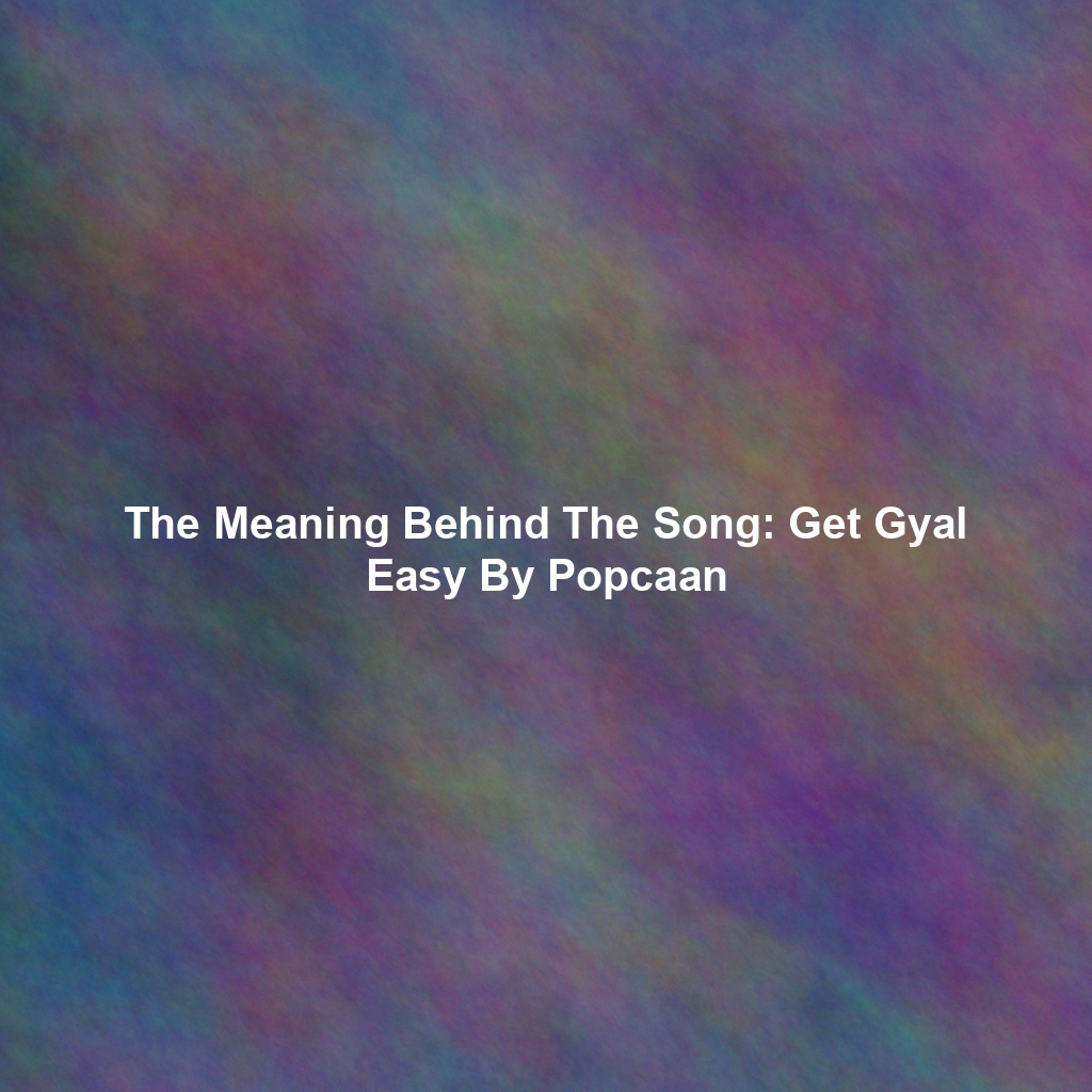The Meaning Behind The Song: Get Gyal Easy By Popcaan