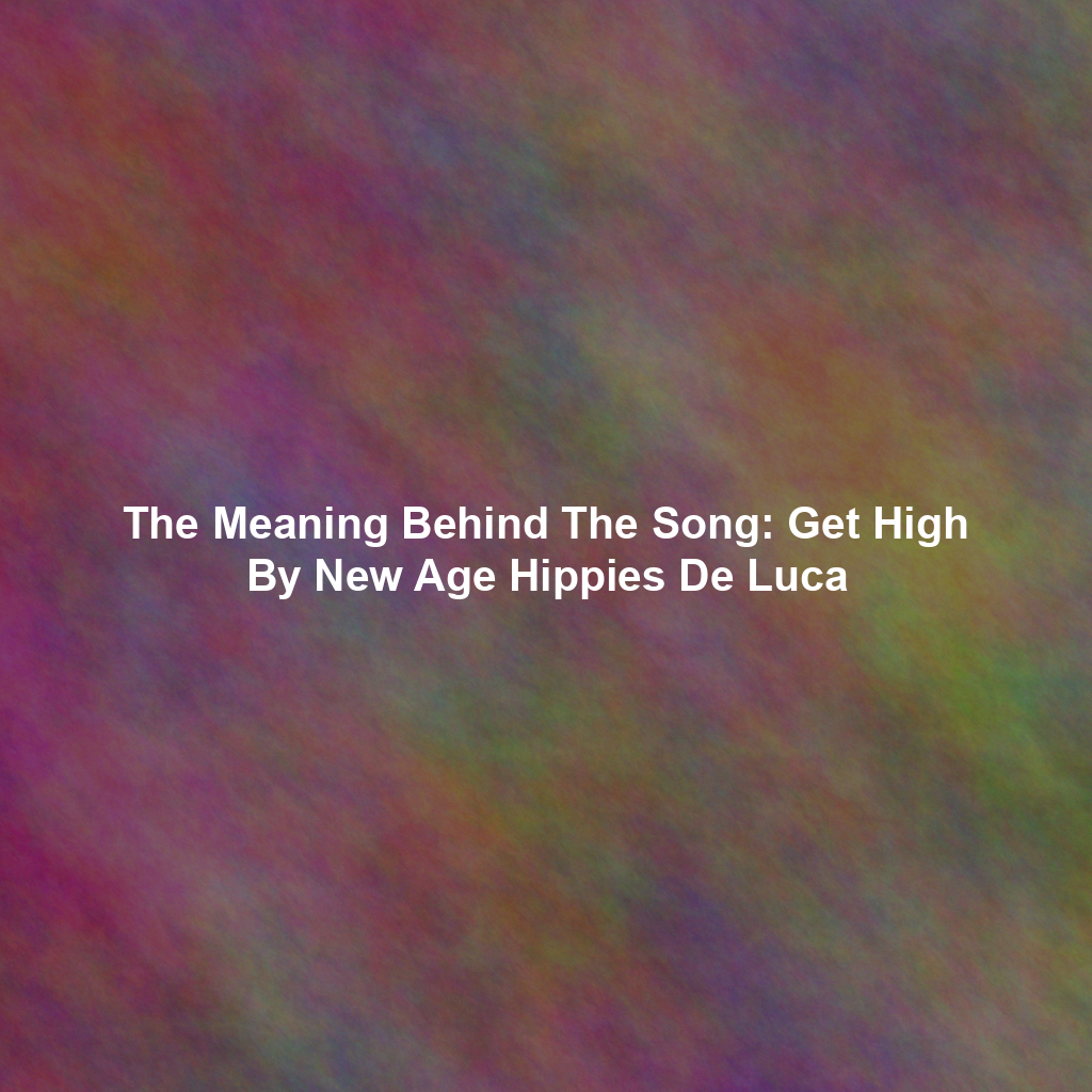 The Meaning Behind The Song: Get High By New Age Hippies De Luca