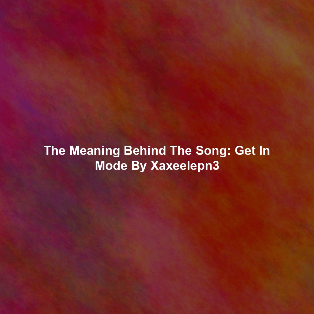 The Meaning Behind The Song: Get In Mode By Xaxeelepn3