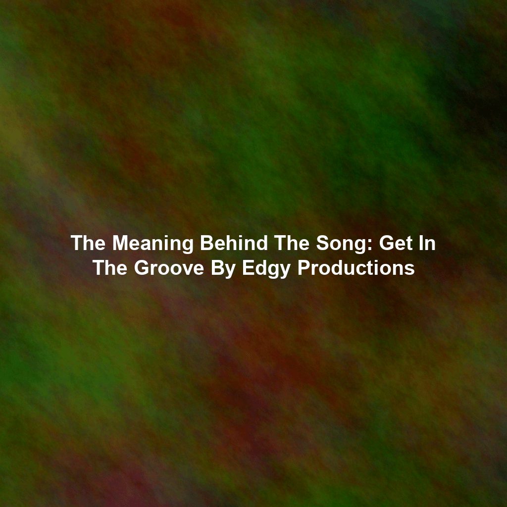The Meaning Behind The Song: Get In The Groove By Edgy Productions