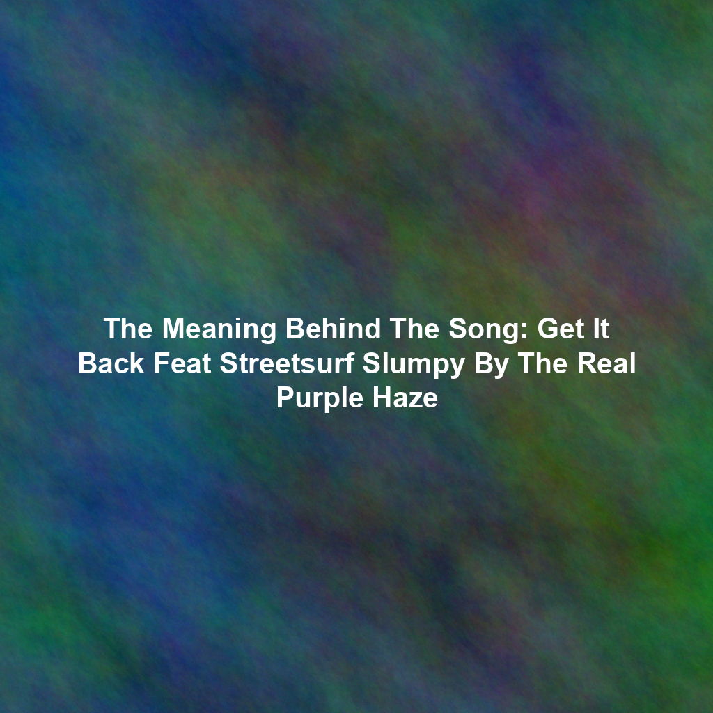 The Meaning Behind The Song: Get It Back Feat Streetsurf Slumpy By The Real Purple Haze