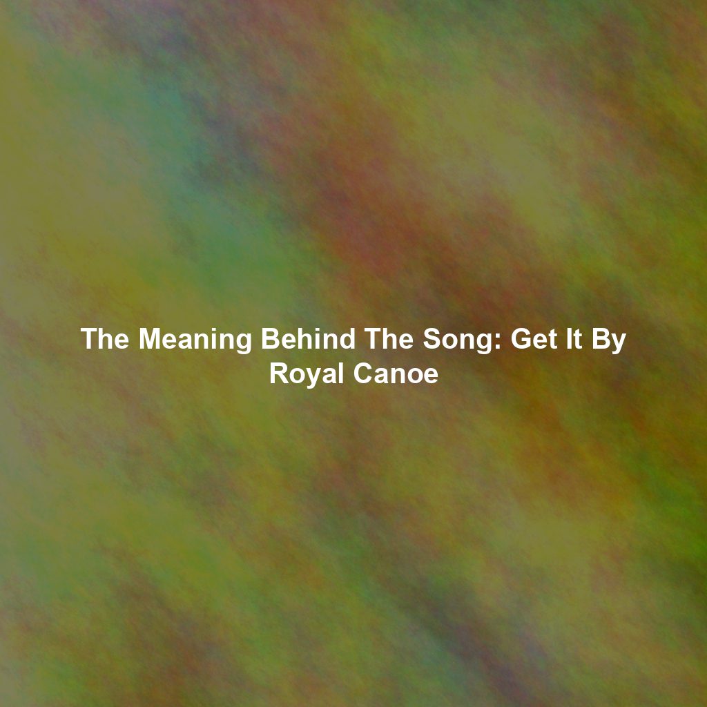 The Meaning Behind The Song: Get It By Royal Canoe