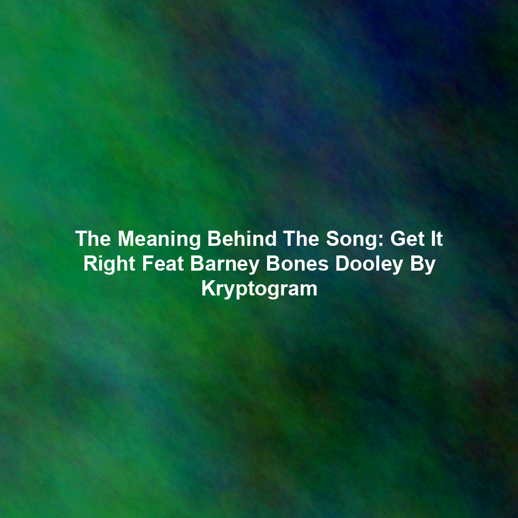 The Meaning Behind The Song: Get It Right Feat Barney Bones Dooley By Kryptogram