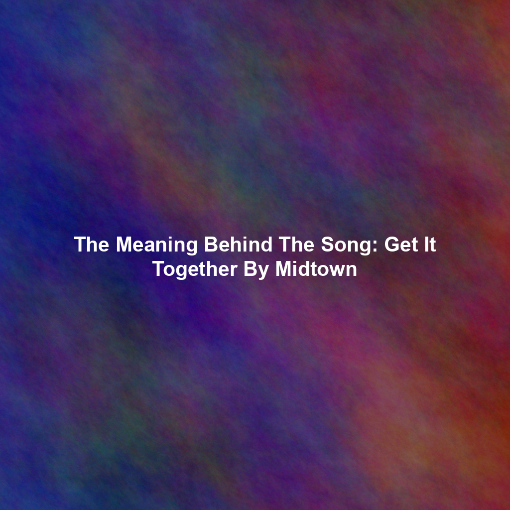 The Meaning Behind The Song: Get It Together By Midtown