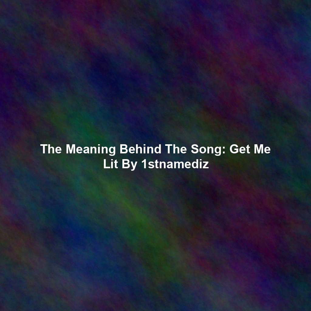 The Meaning Behind The Song: Get Me Lit By 1stnamediz
